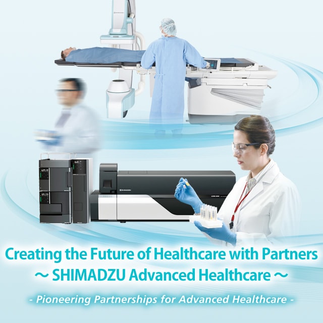 Creating the Future of Healthcare with Partners～ SHIMADZU Advanced Healthcare ～ -Pioneering Partnerships for Advanced Healthcare-