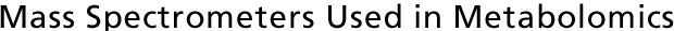 Mass Spectrometers Used in Metabolomics