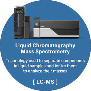 Liquid Chromatography Mass Spectrometer:Technology used to separate components in liquid samples and ionize them to analyze their masses[LC-MS]