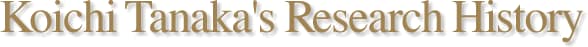 KOICHI TANAKA'S RESEARCH HISTORY