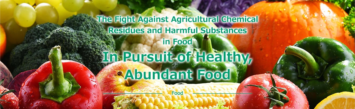 The Fight Against Agricultural Chemical Residues and Harmful Substances in Food In Pursuit of Healthy, Abundant Food